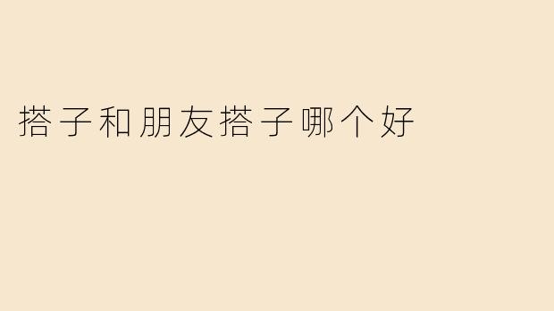 "搭子与朋友搭子：哪种社交关系更适合你？"