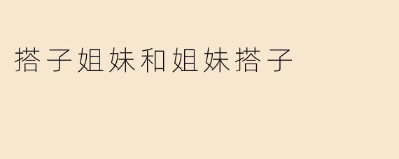 搭子姐妹和姐妹搭子