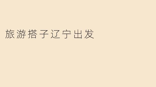 旅游搭子辽宁出发