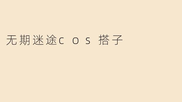 《无期迷途COS搭子指南：从角色还原到默契搭档的完美攻略》