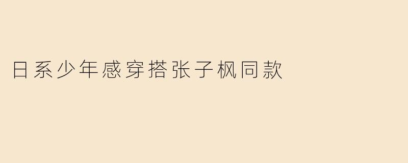 日系少年感穿搭张子枫同款