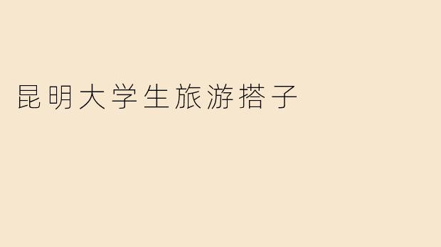 昆明大学生旅游搭子