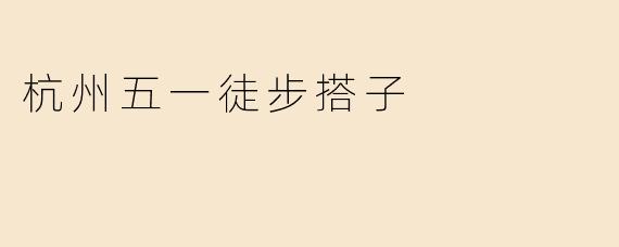 杭州五一期间有哪些适合徒步的路线推荐？想找搭子一起，新手友好型的最好！
