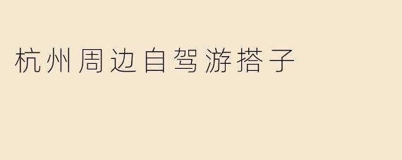 杭州周边自驾游搭子
