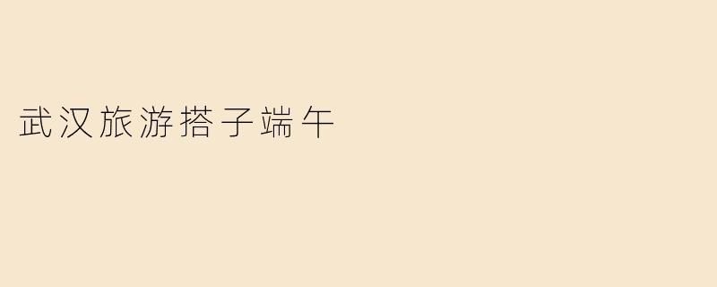 武汉旅游搭子端午
