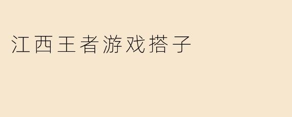 《江西王者游戏搭子：峡谷里的老乡情，上分路上的最强CP》