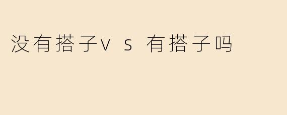 没有搭子vs有搭子吗