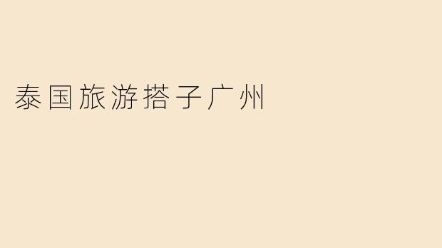 《从广州出发，寻找你的泰国旅游搭子：异国同行的奇妙之旅》