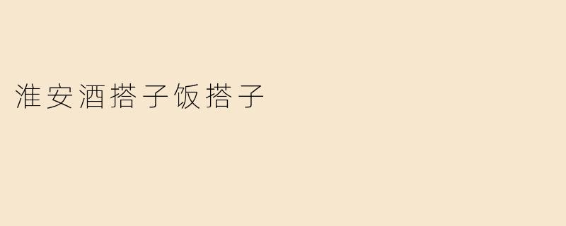 “淮安酒搭子饭搭子：烟火江湖里的快意人生”