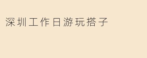 在深圳工作日想找“游玩搭子”一起逛，有哪些适合短途放松的推荐？
