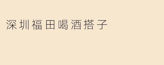 《深圳福田夜生活指南：如何找到你的“喝酒搭子”》