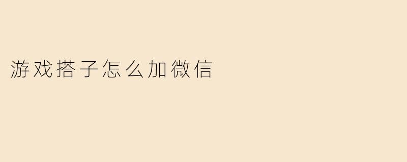 游戏搭子怎么加微信