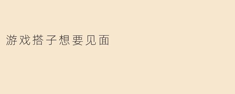 游戏搭子想要见面