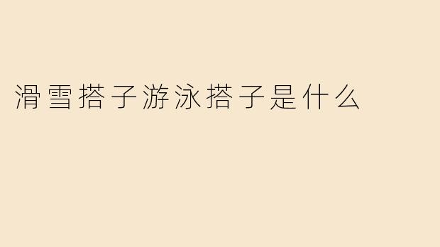 滑雪搭子和游泳搭子是什么意思？
