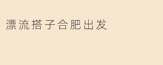 漂流搭子合肥出发