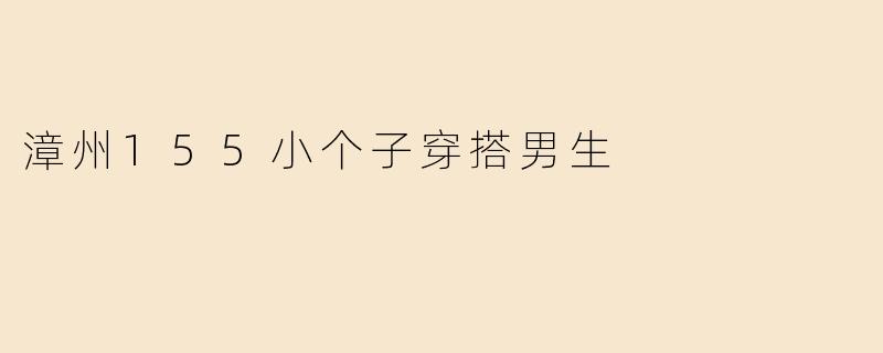 漳州155小个子穿搭男生