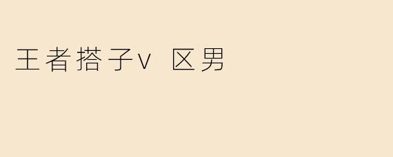 "王者搭子V区男是什么意思？怎么找到合适的队友？"