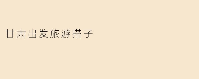 甘肃出发旅游搭子