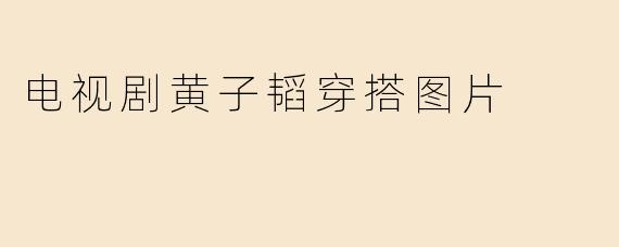 “潮流风向标：解析黄子韬在电视剧中的个性穿搭美学”