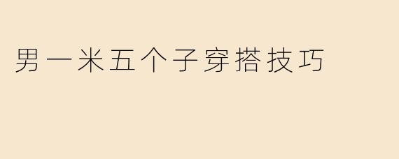 身高一米五的男生在日常穿搭中需要注意哪些技巧来优化比例？