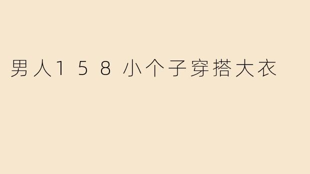 男人158小个子穿搭大衣