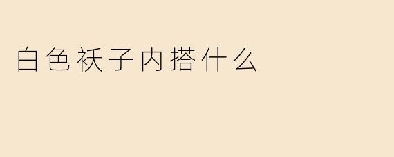 白色袄子内搭什么