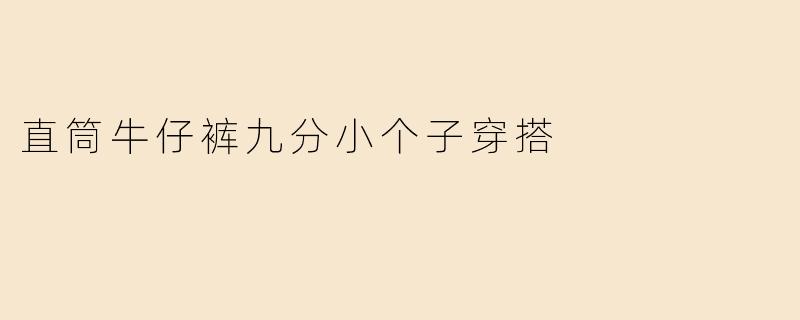 小个子显高秘籍：九分直筒牛仔裤的百搭穿搭术