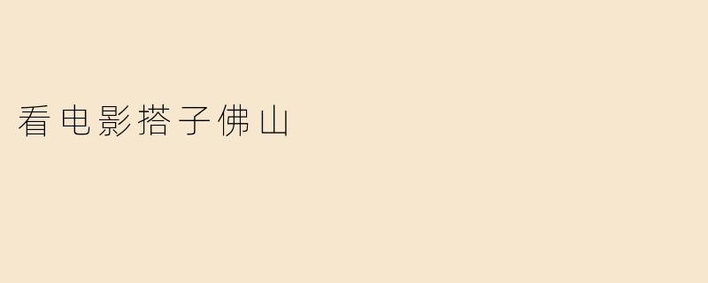 《佛山观影指南：与“电影搭子”一起解锁城市光影魅力》