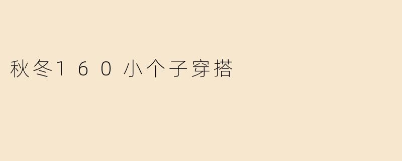「160cm小个子秋冬穿搭指南：显高显瘦的15套实用搭配」