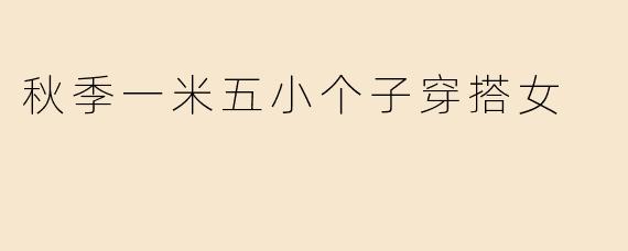 秋季一米五小个子穿搭女