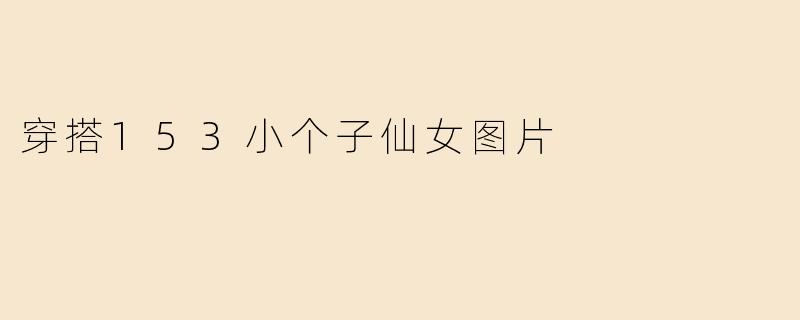 穿搭153小个子仙女图片