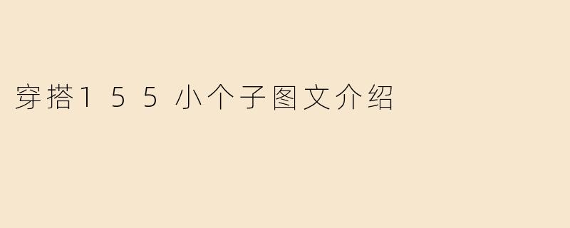 155cm的小个子女生日常穿搭如何显高又时尚？