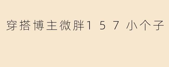 "微胖157小个子女生，秋冬怎么穿显高又遮肉？求搭配思路！"