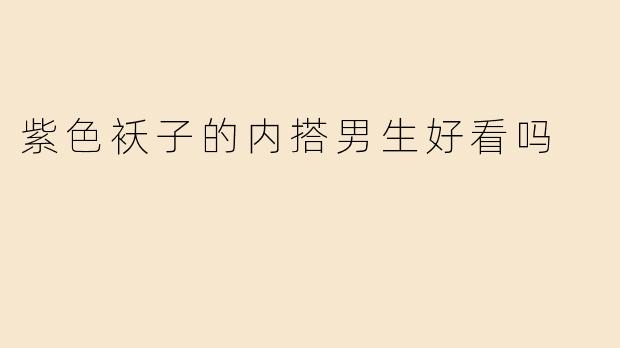 紫色袄子的内搭男生好看吗