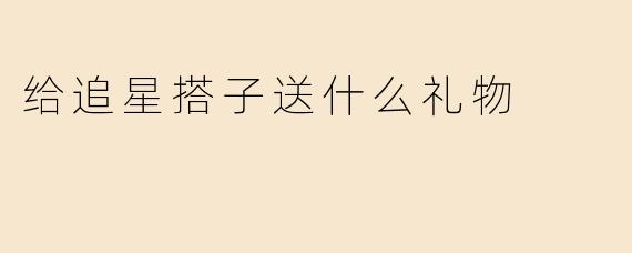 给追星搭子送什么礼物