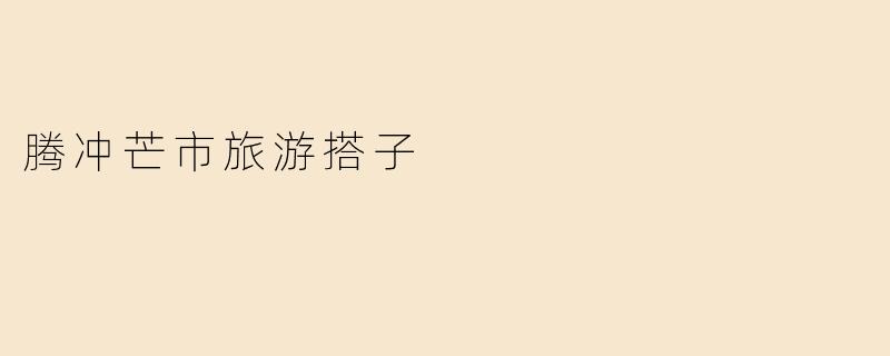 腾冲芒市旅游搭子