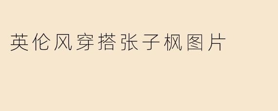 英伦风穿搭张子枫图片