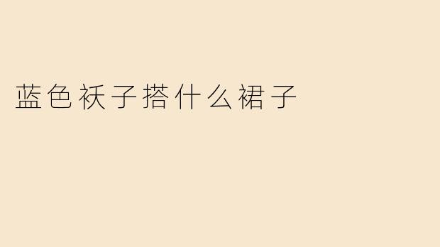 蓝色袄子搭配什么颜色的裙子比较好看？