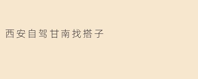 「西安自驾甘南找搭子：草原、藏寨与自由的风，缺一个你！」
