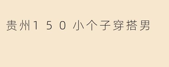 贵州150小个子穿搭男
