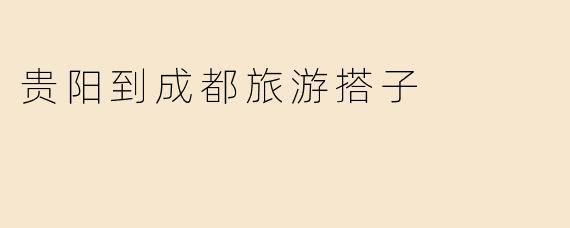 贵阳到成都旅游搭子