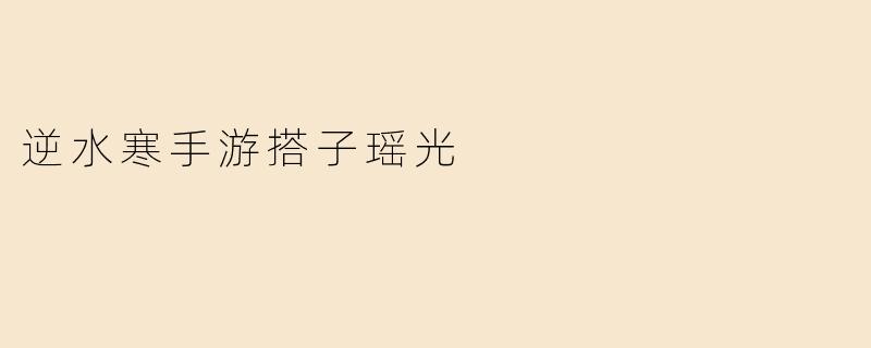《逆水寒手游“搭子瑶光”：江湖相伴，共赴山海》
