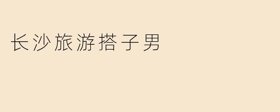 长沙旅游搭子男
