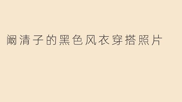 阚清子的黑色风衣穿搭照片