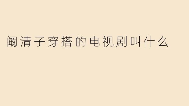 阚清子穿搭的电视剧叫什么