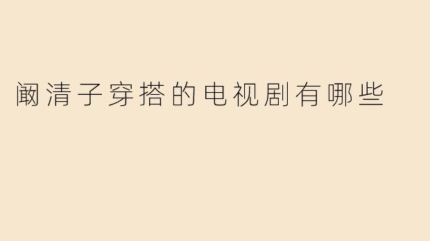 阚清子穿搭的电视剧有哪些