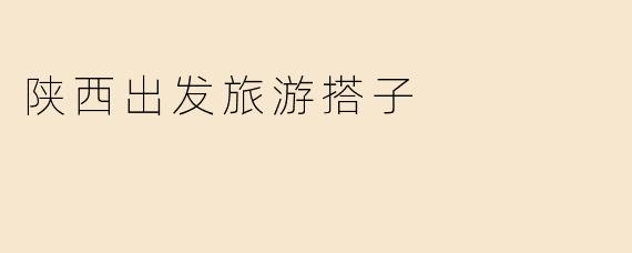 陕西出发旅游搭子