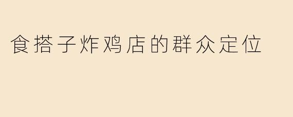 食搭子炸鸡店的群众定位