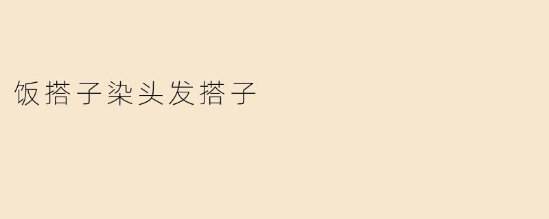 饭搭子染头发搭子