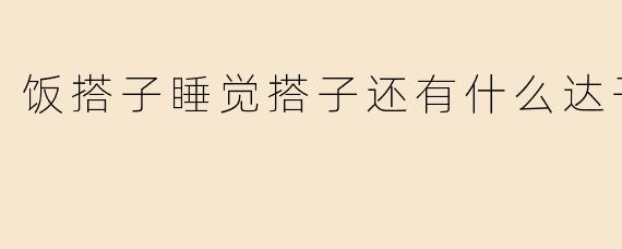 除了"饭搭子"和"睡觉搭子"，还有哪些有趣的"XX搭子"？